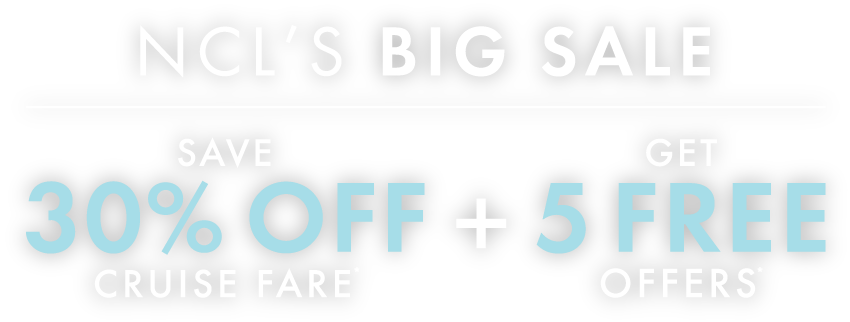 NCL'S BIG SALE - SAVE 30% OFF CRUISE FARE* + GET 5 FREE OFFERS*